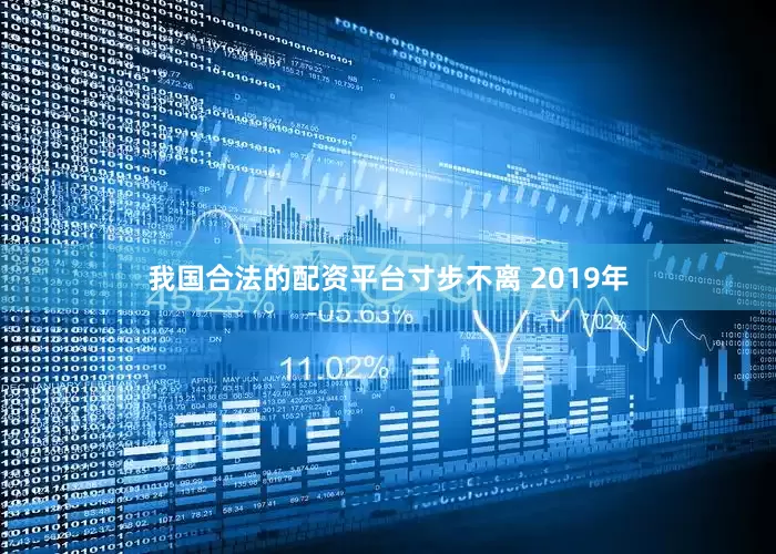 我国合法的配资平台寸步不离 　　2019年