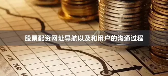 股票配资网址导航以及和用户的沟通过程