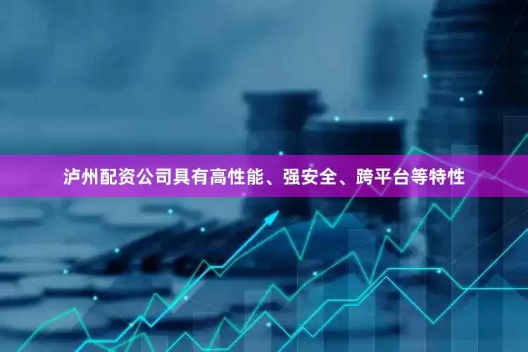 泸州配资公司具有高性能、强安全、跨平台等特性