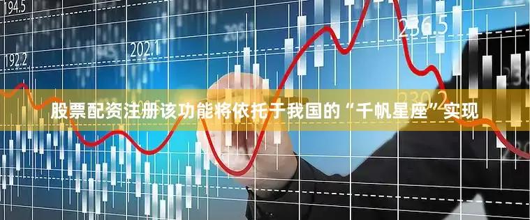 股票配资注册该功能将依托于我国的“千帆星座”实现