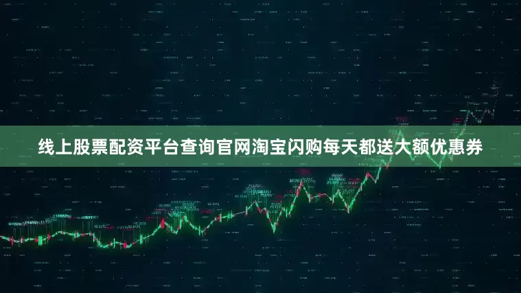 线上股票配资平台查询官网淘宝闪购每天都送大额优惠券
