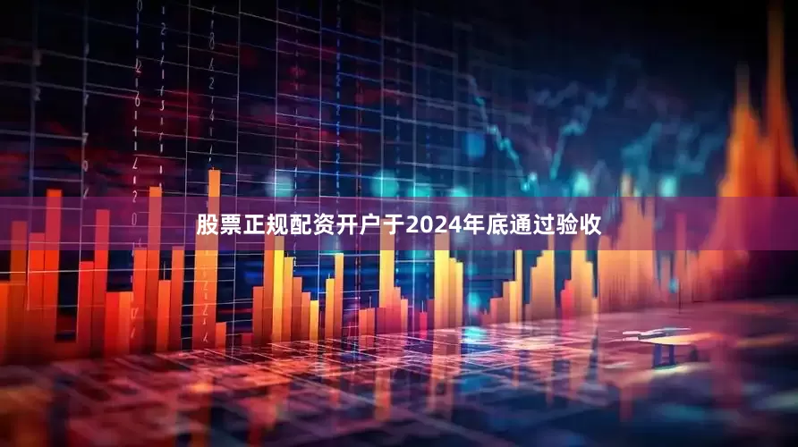 股票正规配资开户于2024年底通过验收