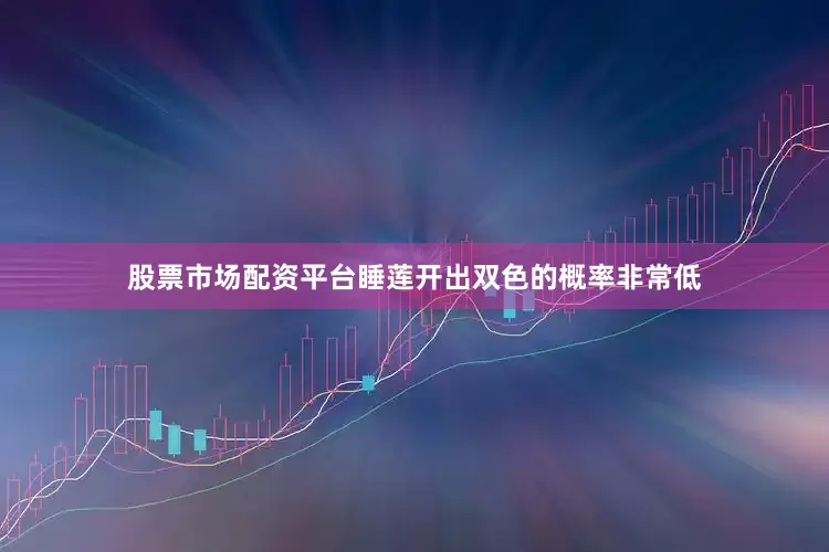 股票市场配资平台睡莲开出双色的概率非常低