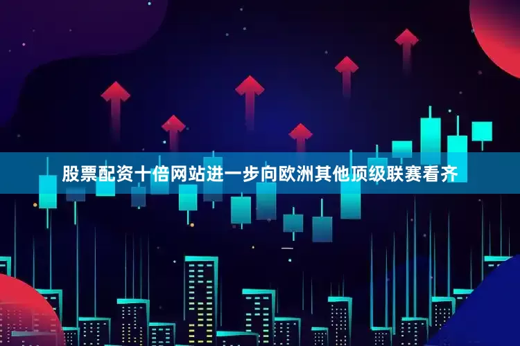 股票配资十倍网站进一步向欧洲其他顶级联赛看齐
