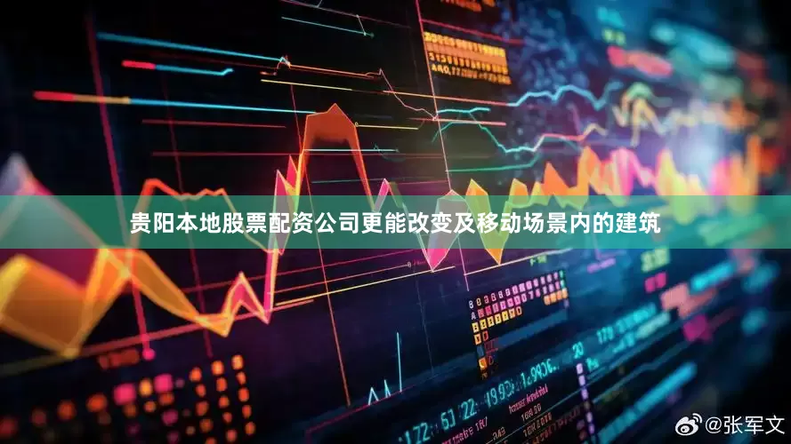 贵阳本地股票配资公司更能改变及移动场景内的建筑