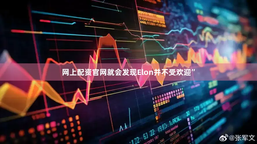 网上配资官网就会发现Elon并不受欢迎”