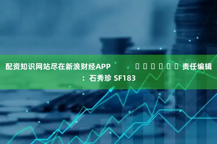 配资知识网站尽在新浪财经APP            						责任编辑：石秀珍 SF183